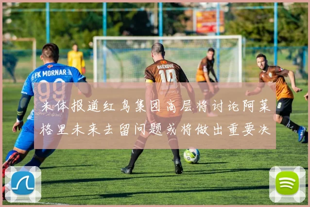 米体报道红鸟集团高层将讨论阿莱格里未来去留问题或将做出重要决定