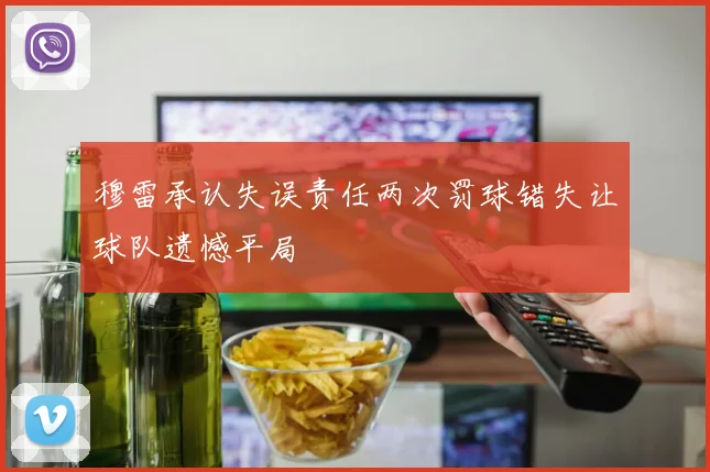 穆雷承认失误责任两次罚球错失让球队遗憾平局