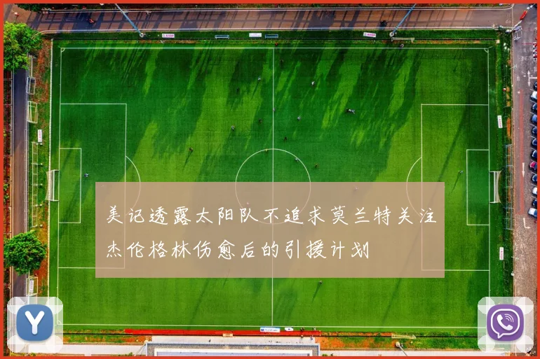 美记透露太阳队不追求莫兰特关注杰伦格林伤愈后的引援计划