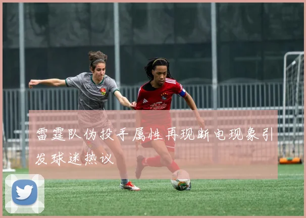 雷霆队伪投手属性再现断电现象引发球迷热议