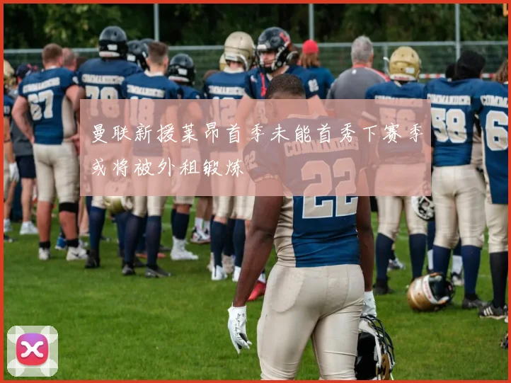 曼联新援莱昂首季未能首秀下赛季或将被外租锻炼
