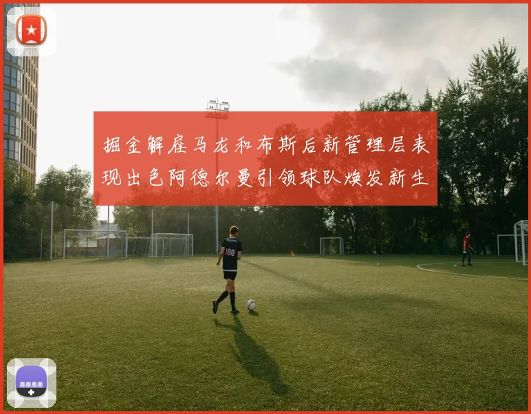 掘金解雇马龙和布斯后新管理层表现出色阿德尔曼引领球队焕发新生