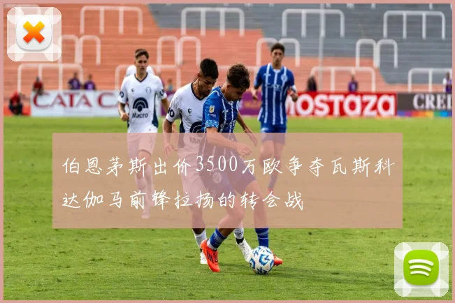 伯恩茅斯出价3500万欧争夺瓦斯科达伽马前锋拉扬的转会战