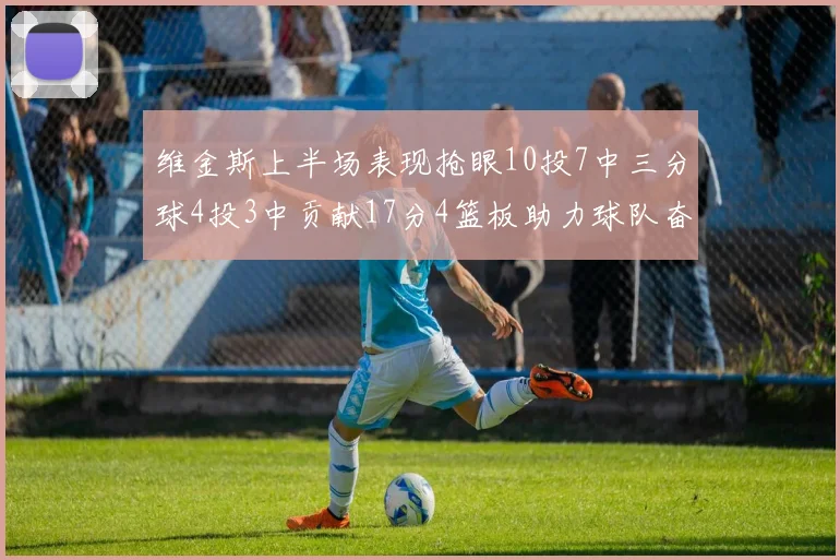 维金斯上半场表现抢眼10投7中三分球4投3中贡献17分4篮板助力球队奋战