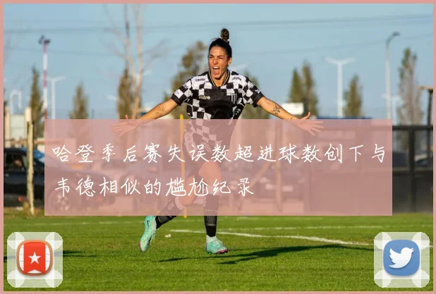 哈登季后赛失误数超进球数创下与韦德相似的尴尬纪录