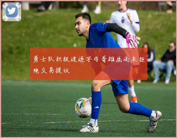 勇士队积极追逐字母哥雄鹿尚未拒绝交易提议